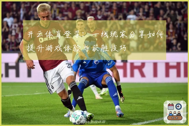 开云体育登录：一线玩家分享如何提升游戏体验与获胜技巧