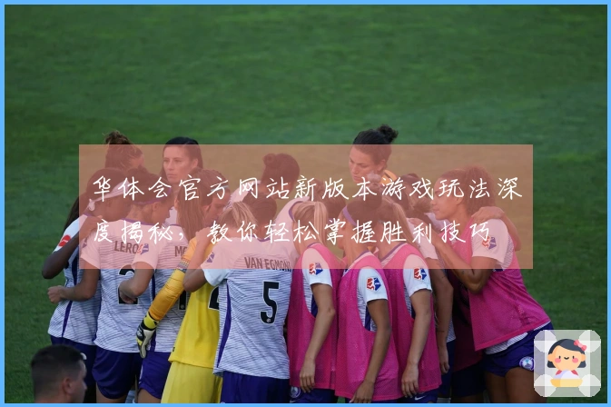 华体会官方网站新版本游戏玩法深度揭秘，教你轻松掌握胜利技巧