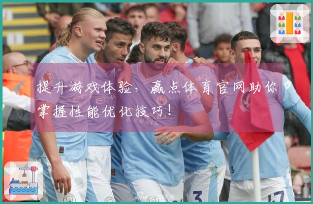 提升游戏体验，赢点体育官网助你掌握性能优化技巧！