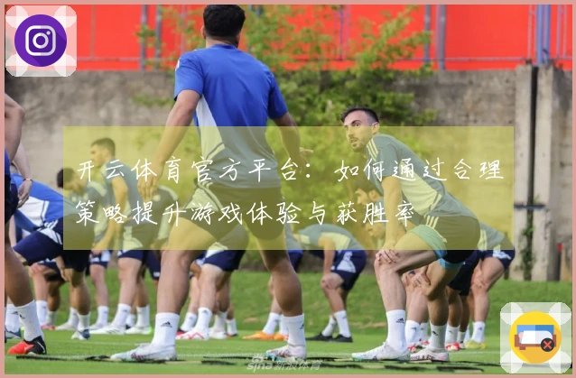 开云体育官方平台：如何通过合理策略提升游戏体验与获胜率